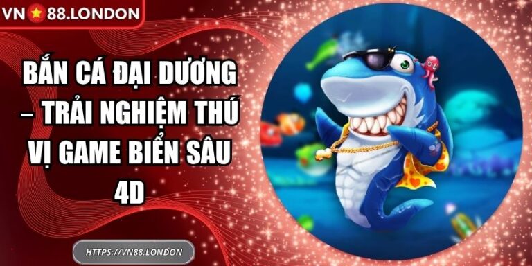 Bắn Cá Đại Dương – Trải Nghiệm Thú Vị Game Biển Sâu 4D 4 Bắn cá Đại Dương